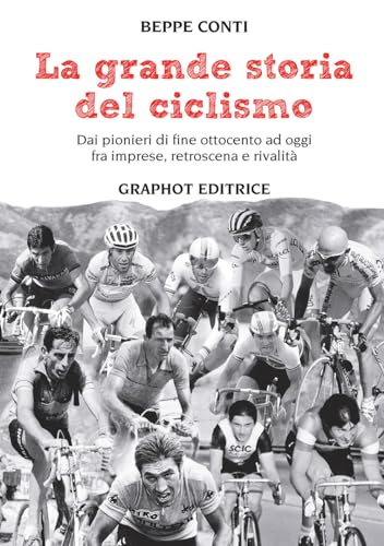 La grande storia del ciclismo. Dai pionieri di fine ottocento a oggi, fra imprese, rivalità e retroscena
